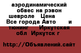 аэродинамический обвес на рэвон шевроле › Цена ­ 10 - Все города Авто » GT и тюнинг   . Иркутская обл.,Иркутск г.